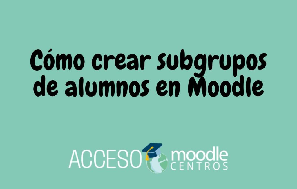 Cómo crear subgrupos de alumnos en Moodle